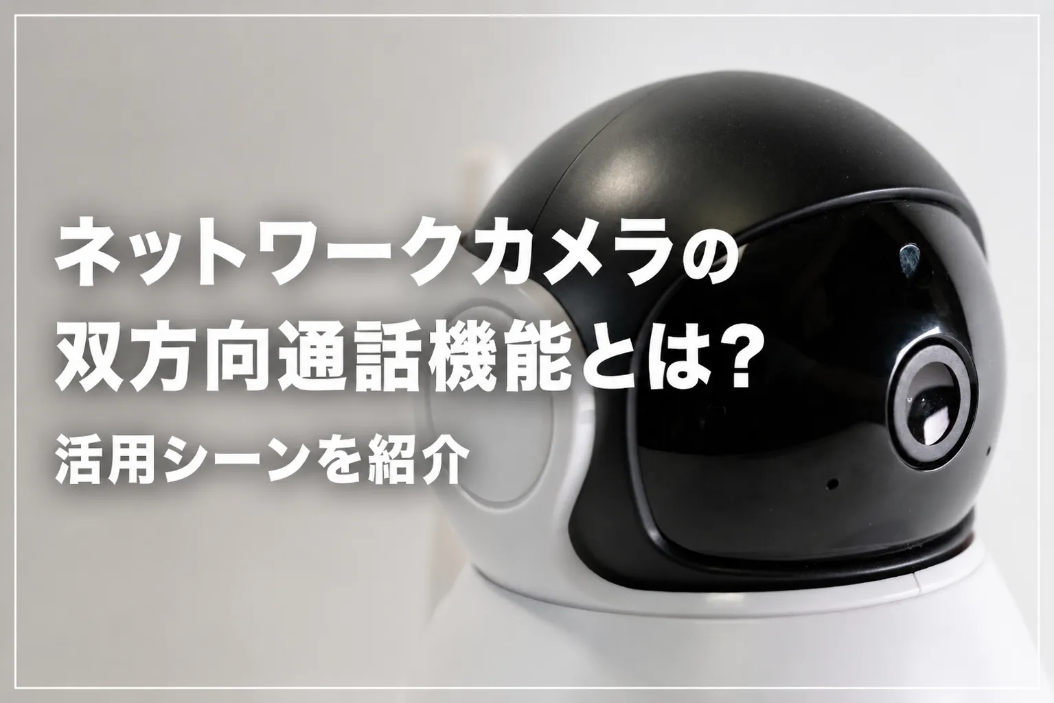 ネットワークカメラの双方向通話機能とは？活用シーンを紹介