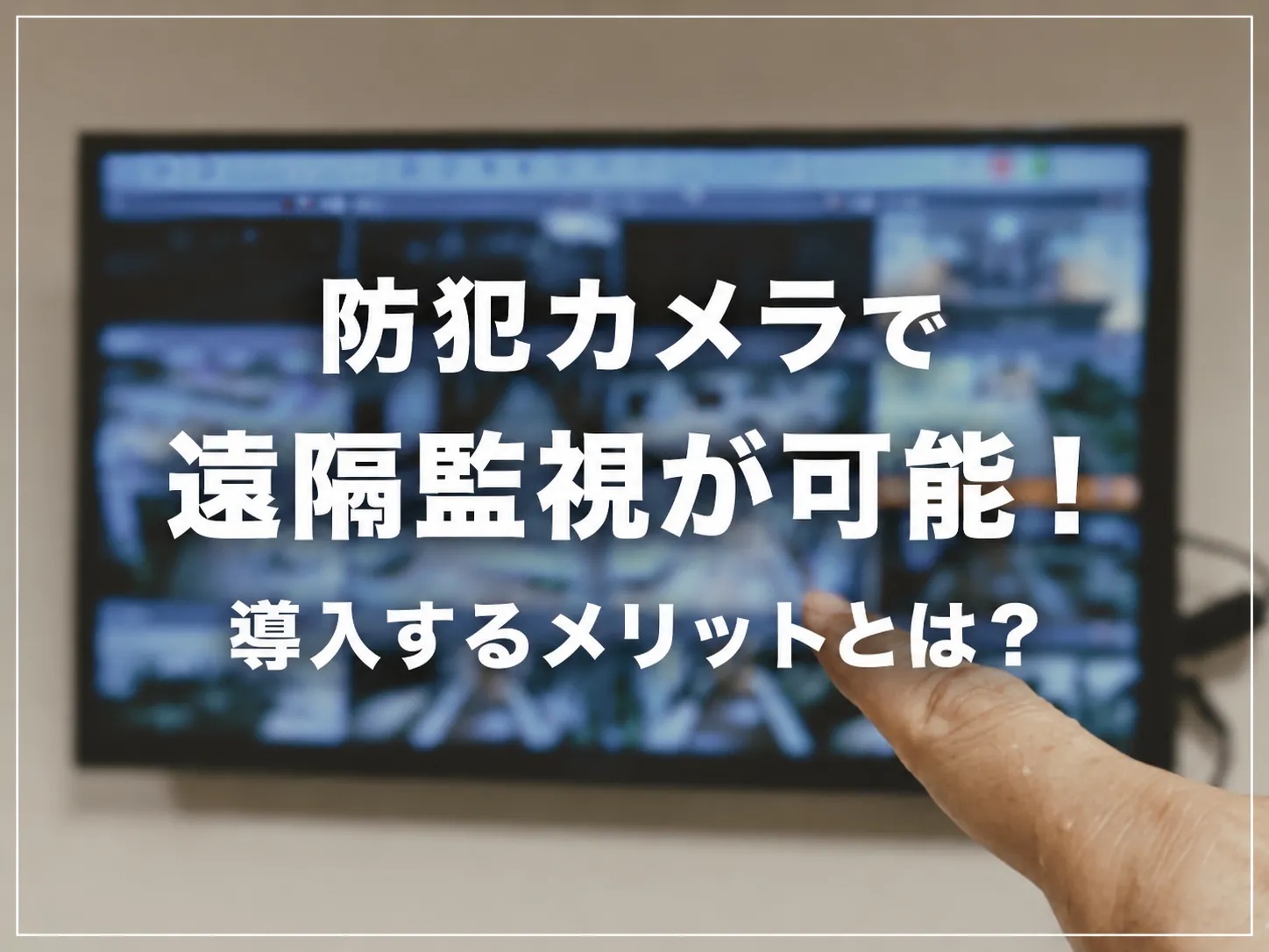 防犯カメラで遠隔監視が可能！導入するメリットとは？