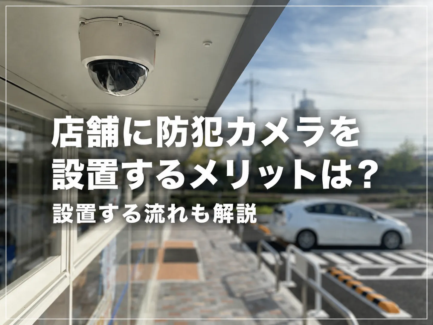 店舗に防犯カメラを設置するメリットは？設置する流れも解説