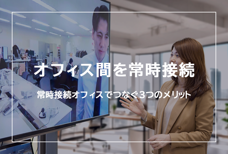 オフィス間を“常時接続オフィス”でつなぐ3つのメリットとは？