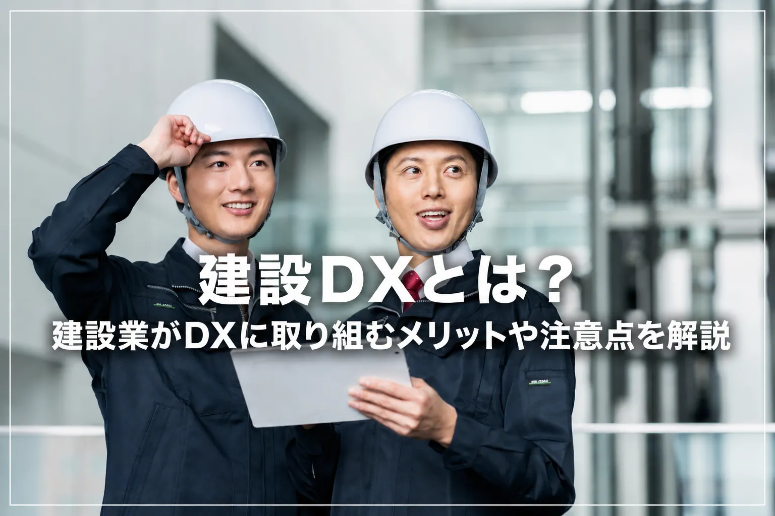 建設DXとは？建設業がDXに取り組むメリットや注意点を解説