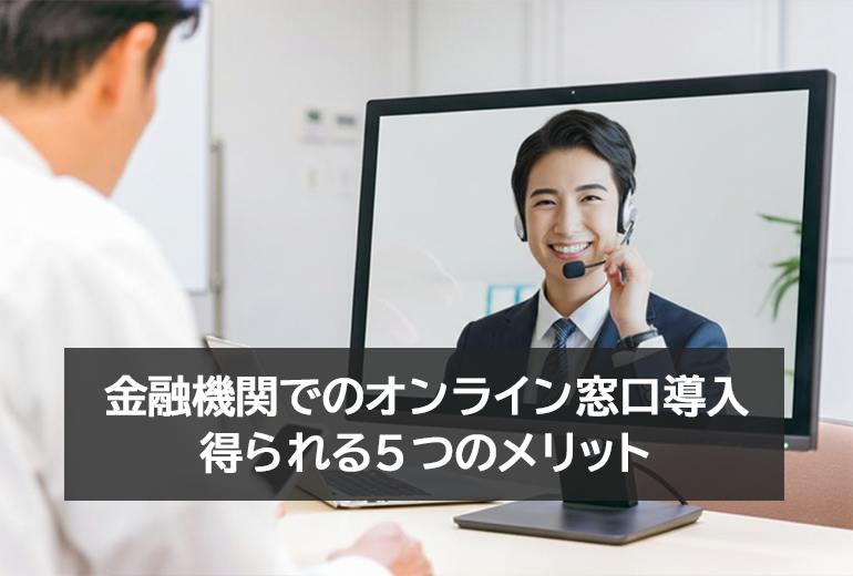 金融機関が「オンライン窓口導入」で得られる5つのメリットとは？