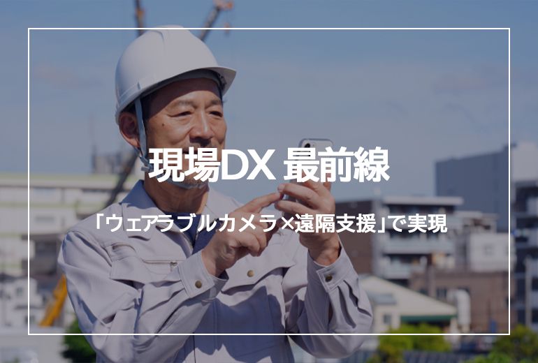 製造業における「ウェアラブルカメラ×遠隔支援」で実現する現場DX 最前線