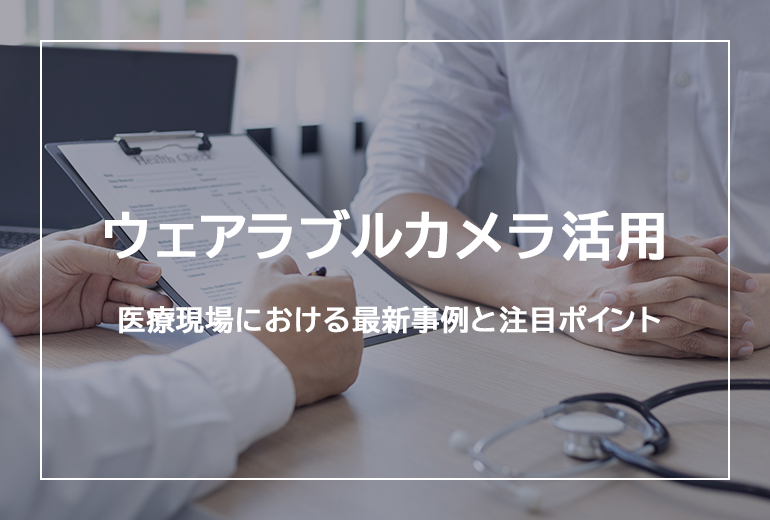 医療現場におけるウェアラブルカメラ活用の最新事例と注目ポイント