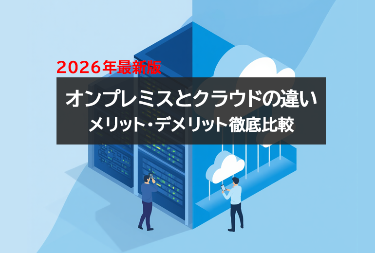 オンプレミスとクラウドの違いとは？メリット・デメリットを徹底比較（2026年最新）