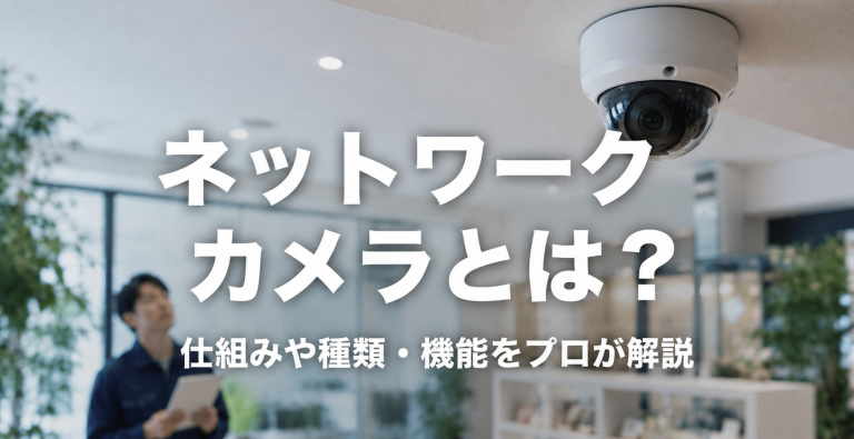 ネットワークカメラとは？仕組みや種類・機能をプロが解説