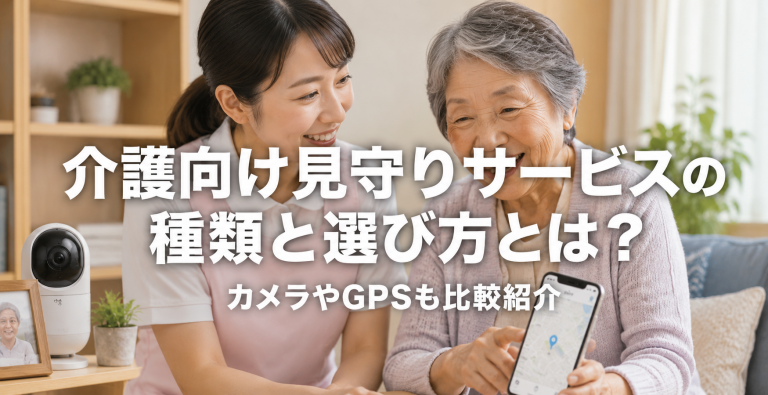 介護向け見守りサービスの種類と選び方とは？カメラやGPSも比較紹介