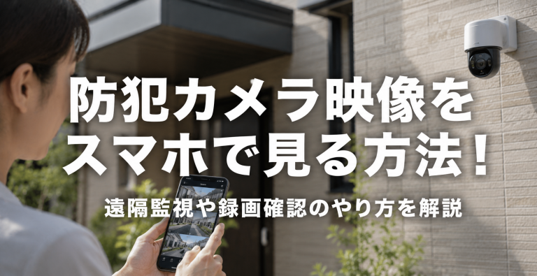 防犯カメラ映像をスマホで見る方法！遠隔監視や録画確認のやり方を解説