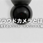クラウドカメラとは？利用するメリット・デメリットも解説