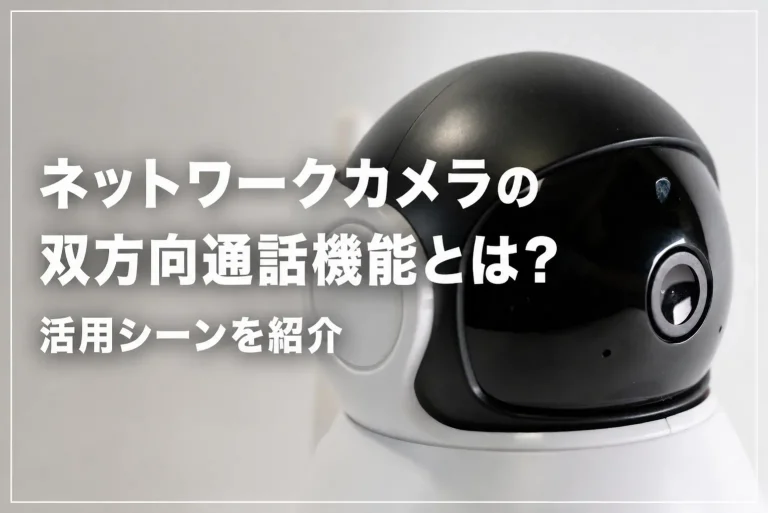 ネットワークカメラの双方向通話機能とは？活用シーンを紹介