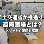 国土交通省が推進する遠隔臨場とは？メリットや課題も解説