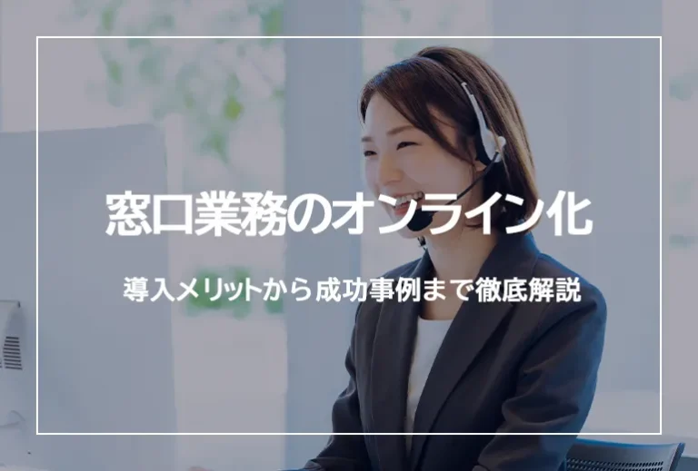 窓口業務のオンライン化とは　導入メリットから成功事例まで徹底解説