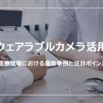 医療現場におけるウェアラブルカメラ活用の最新事例と注目ポイント