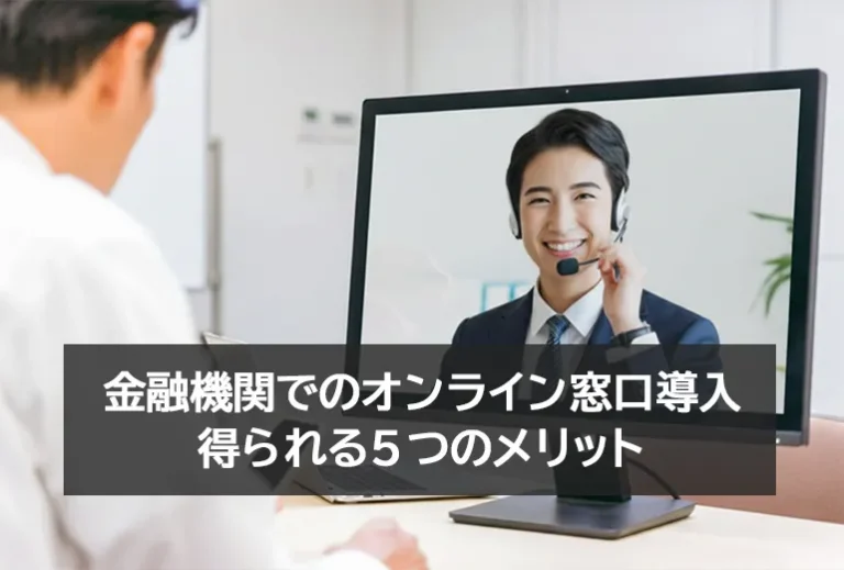 金融機関が「オンライン窓口導入」で得られる5つのメリットとは？