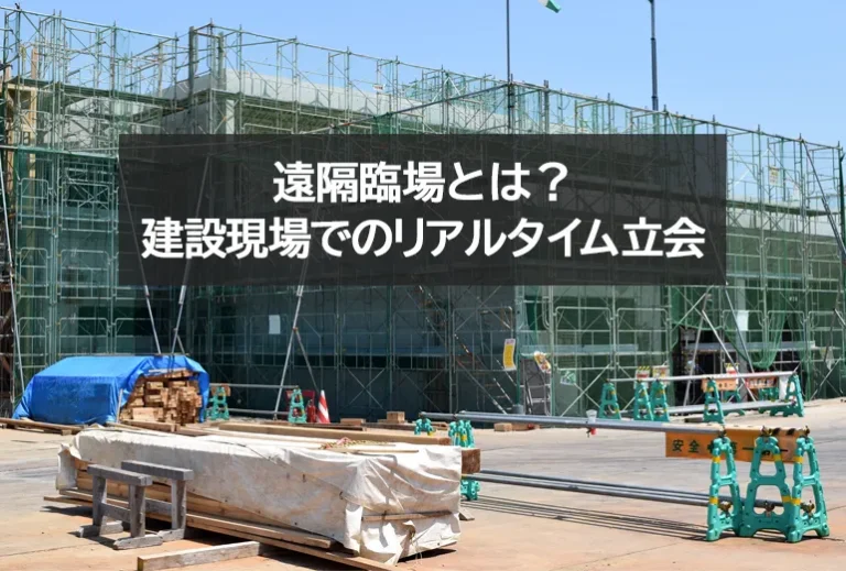 遠隔臨場とは？建設現場DXで進むリアルタイム立会の仕組み