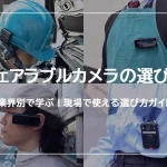 業界別で学ぶ！現場で使えるウェアラブルカメラの選び方ガイド