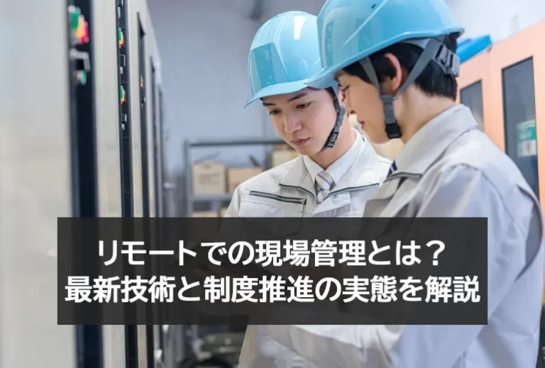 リモートでの現場管理とは？最新技術と制度推進の実態を解説