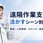 遠隔作業支援を活かすシーン別活用法（製造、人材育成、カスハラ、巡回警備）