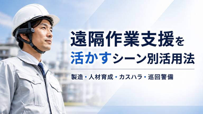 遠隔作業支援を活かすシーン別活用法（製造、人材育成、カスハラ、巡回警備）