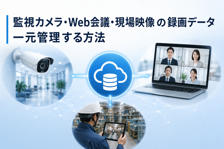監視カメラ・Web会議・現場映像の録画データを一元管理する方法とは