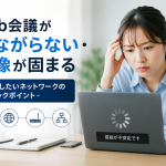 「Web会議がつながらない・映像が固まる」ときに確認したいネットワークのチェックポイント