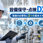 設備保守・点検DXとは？推進の必要性と3つの基本ステップを解説