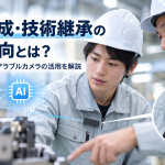 若手育成・技術継承の最新動向とは？AIと超小型ウェアラブルカメラの活用を解説