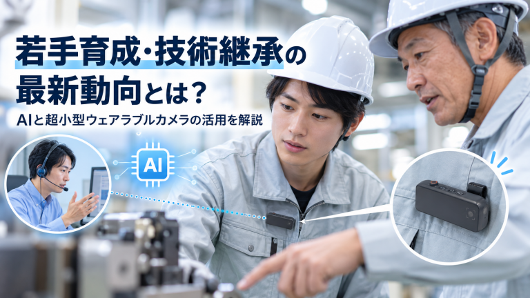 若手育成・技術継承の最新動向とは？AIと超小型ウェアラブルカメラの活用を解説