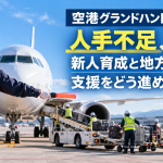 空港グランドハンドリングの人手不足、新人育成と地方空港の支援をどう進めるか