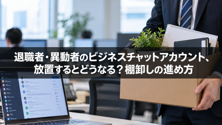 退職者・異動者のビジネスチャットアカウント、放置するとどうなる？棚卸しの進め方