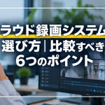 クラウド録画システムの選び方｜比較すべき6つのポイント