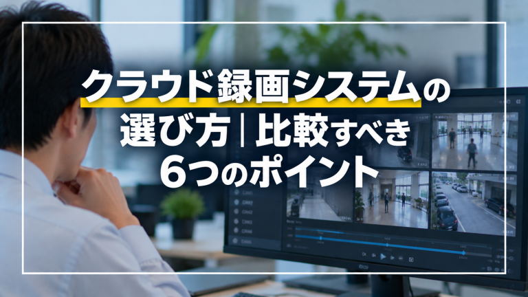 クラウド録画システムの選び方｜比較すべき6つのポイント