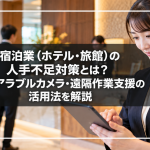 宿泊業（ホテル・旅館）の人手不足対策とは？ウェアラブルカメラ・遠隔作業支援の活用法を解説