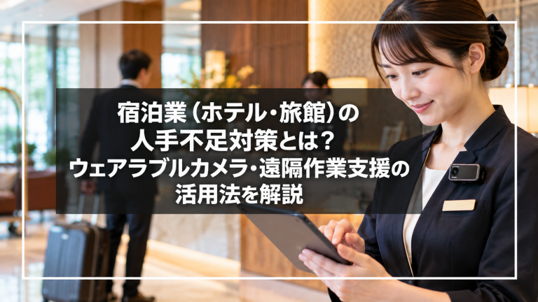 宿泊業（ホテル・旅館）の人手不足対策とは？ウェアラブルカメラ・遠隔作業支援の活用法を解説