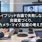 ハイブリッド会議で失敗しない会議室づくり、カメラ・マイク配置の考え方