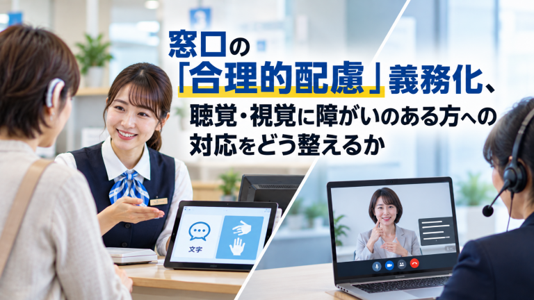 窓口の「合理的配慮」義務化、聴覚・視覚に障がいのある方への対応をどう整えるか