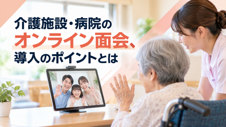 介護施設・病院のオンライン面会、導入のポイントとは