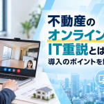 不動産のオンライン内見・IT重説とは？導入のポイントを解説