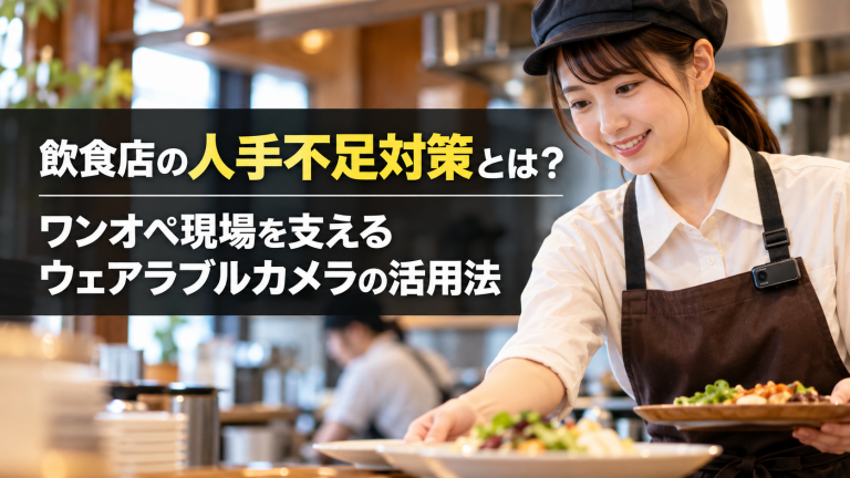 飲食店の人手不足対策とは？ワンオペ現場を支えるウェアラブルカメラの活用法