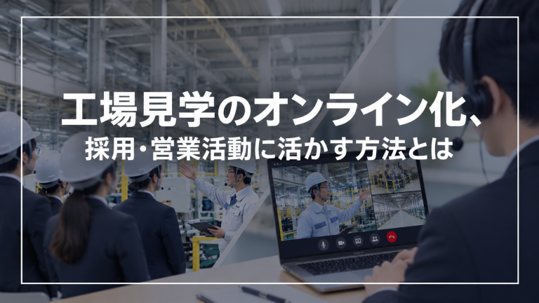 工場見学のオンライン化、採用・営業活動に活かす方法とは