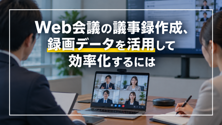 Web会議の議事録作成、録画データを活用して効率化するには