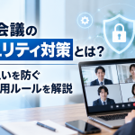 Web会議のセキュリティ対策とは？情報漏えいを防ぐ設定と運用ルールを解説