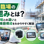 遠隔臨場の仕組みとは？現場臨場との違いと必要な機器構成をわかりやすく解説