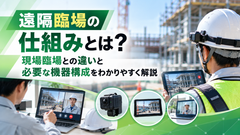 遠隔臨場の仕組みとは？現場臨場との違いと必要な機器構成をわかりやすく解説
